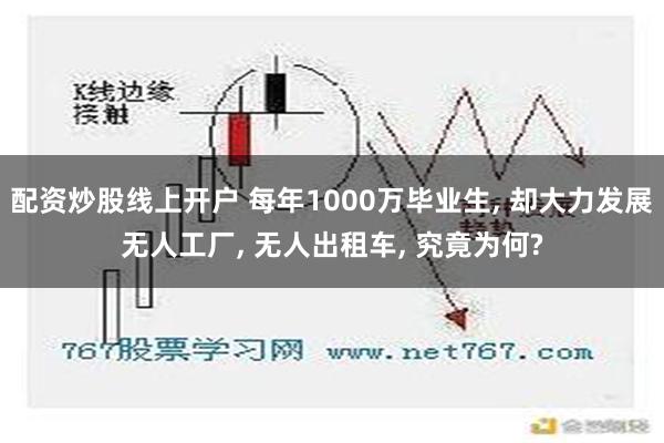 配资炒股线上开户 每年1000万毕业生, 却大力发展无人工厂, 无人出租车, 究竟为何?