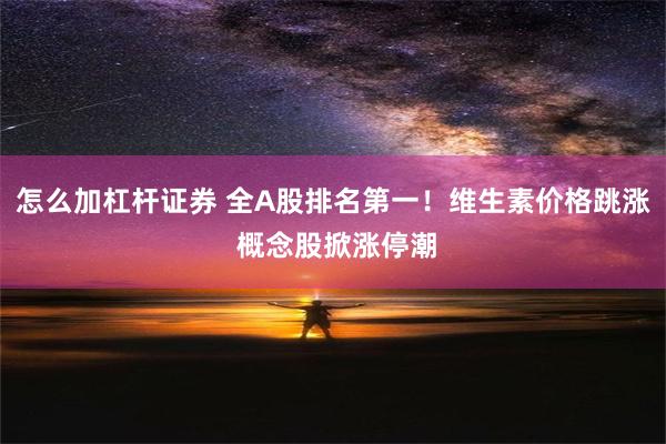 怎么加杠杆证券 全A股排名第一！维生素价格跳涨 概念股掀涨停潮