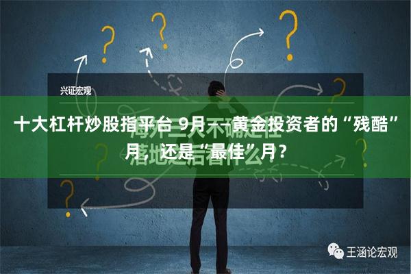 十大杠杆炒股指平台 9月——黄金投资者的“残酷”月，还是“最佳”月？