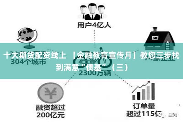 十大期货配资线上 【金融教育宣传月】教您三步找到满意“债基”（三）