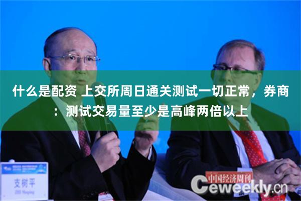 什么是配资 上交所周日通关测试一切正常，券商：测试交易量至少是高峰两倍以上