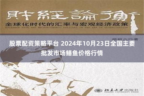 股票配资策略平台 2024年10月23日全国主要批发市场鳝鱼价格行情