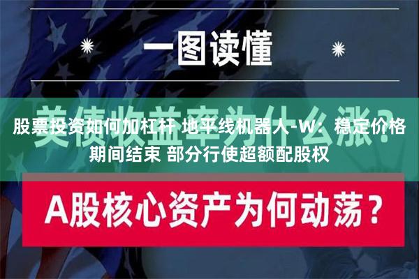 股票投资如何加杠杆 地平线机器人-W：稳定价格期间结束 部分行使超额配股权