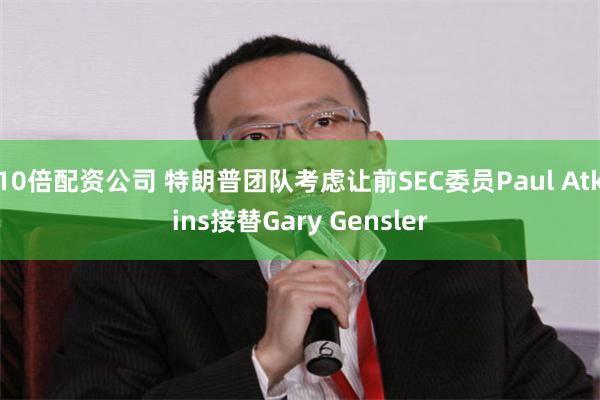 10倍配资公司 特朗普团队考虑让前SEC委员Paul Atkins接替Gary Gensler