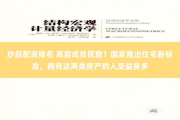 炒股配资排名 高层成贫民窟？国家推出住宅新标准，拥有这两类房产的人受益良多