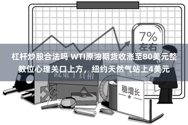 杠杆炒股合法吗 WTI原油期货收涨至80美元整数位心理关口上方，纽约天然气站上4美元