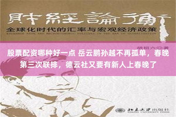 股票配资哪种好一点 岳云鹏孙越不再孤单，春晚第三次联排，德云社又要有新人上春晚了