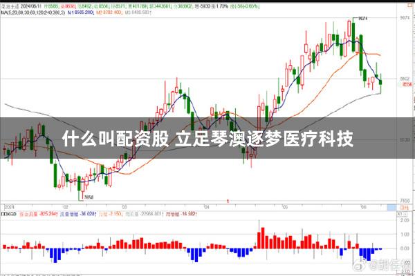 什么叫配资股 立足琴澳逐梦医疗科技